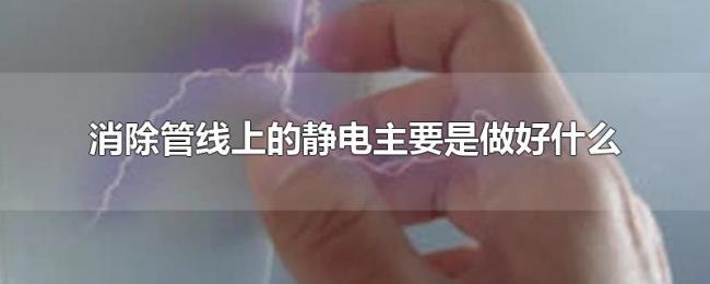 消除管线上的静电主要是做好什么 消除管线上的静电主要是做好什么