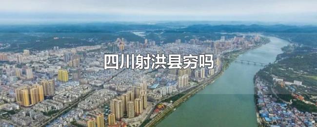 四川射洪县穷吗 四川射洪县穷吗