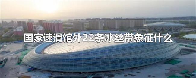 国家速滑馆外22条冰丝带象征什么