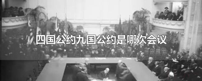 四国公约九国公约是哪次会议 四国公约九国公约是哪次会议