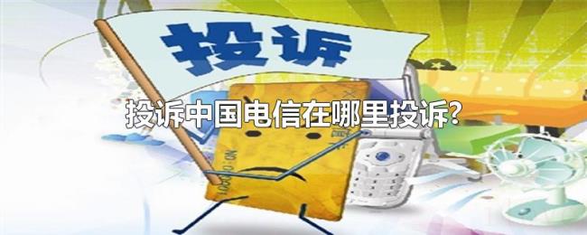 投诉中国电信在哪里投诉? 投诉中国电信在哪里投诉?