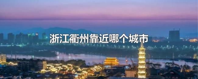 浙江衢州靠近哪个城市
