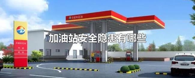 加油站安全隐患有哪些 加油站安全隐患有哪些