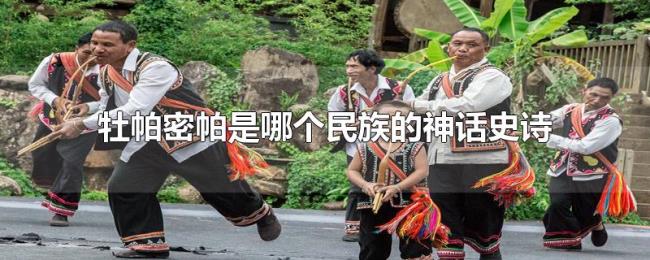 牡帕密帕是哪个民族的神话史诗 牡帕密帕是哪个民族的神话史诗