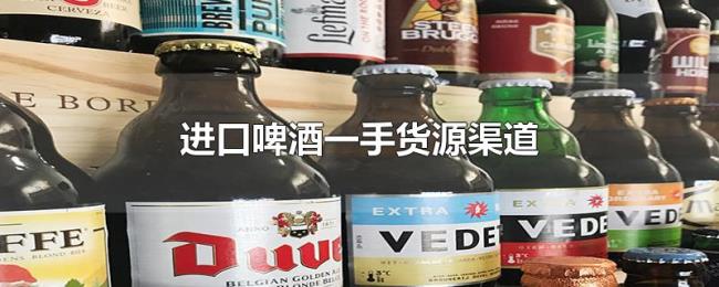 进口啤酒一手货源渠道