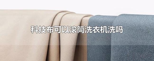 科技布可以滚筒洗衣机洗吗 科技布可以滚筒洗衣机洗吗