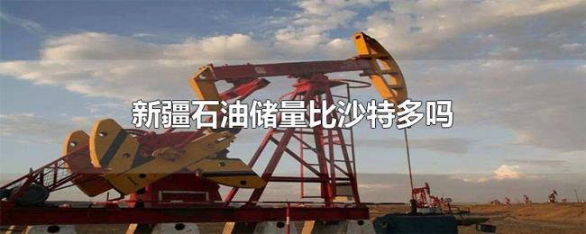 新疆石油储量比沙特多吗 新疆石油储量比沙特多吗