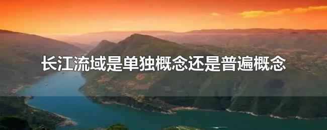 长江流域是单独概念还是普遍概念 长江流域是单独概念还是普遍概念