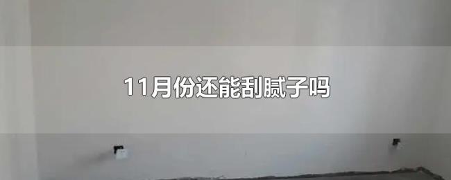 11月份还能刮腻子吗