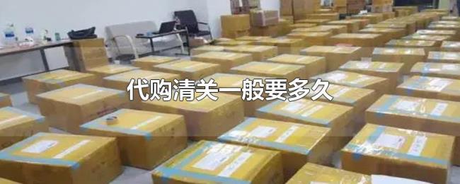 代购清关一般要多久 代购清关一般要多久