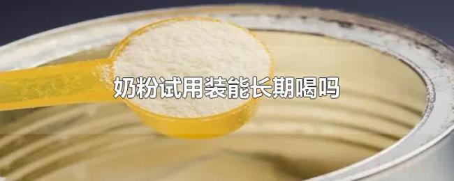 奶粉试用装能长期喝吗 奶粉试用装能长期喝吗