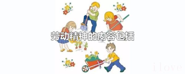 劳动精神的内容包括 劳动精神的内容包括