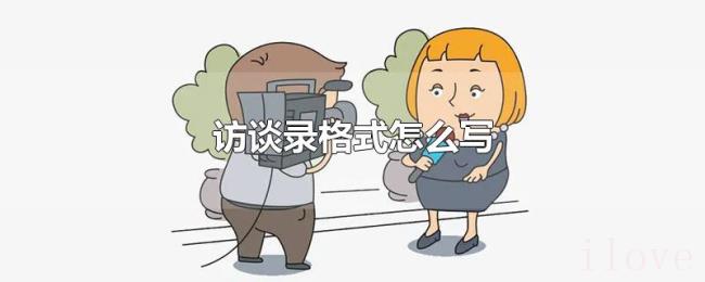 访谈录格式怎么写 访谈录格式怎么写
