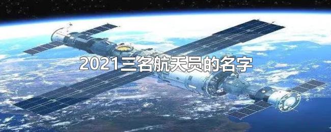 2021三名航天员的名字 2021三名航天员的名字