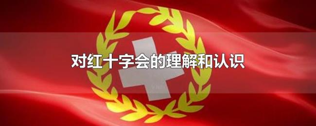 对红十字会的理解和认识 对红十字会的理解和认识