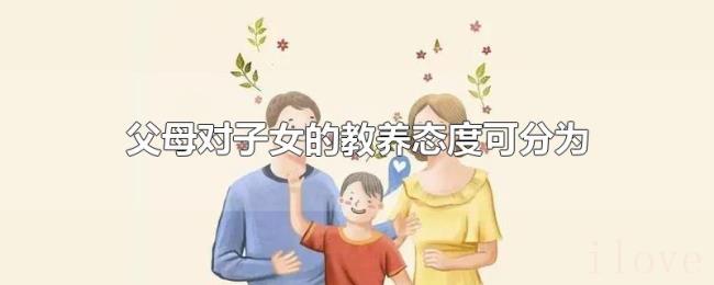 父母对子女的教养态度可分为