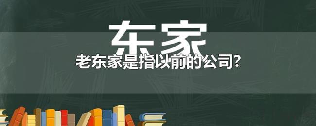 老东家是指以前的公司? 老东家是指以前的公司?