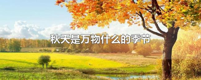 秋天是万物什么的季节 秋天是万物什么的季节