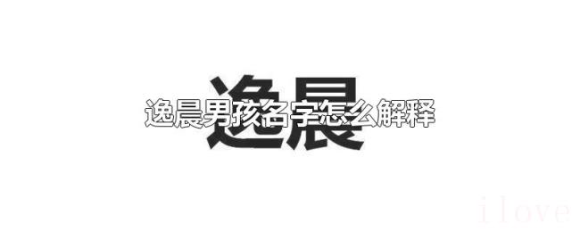 逸晨男孩名字怎么解释 逸晨男孩名字怎么解释