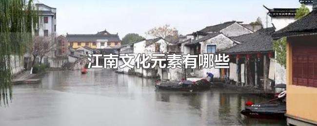 江南文化元素有哪些 江南文化元素有哪些