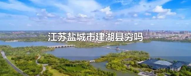 江苏盐城市建湖县穷吗 江苏盐城市建湖县穷吗