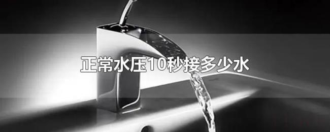 正常水压10秒接多少水 正常水压10秒接多少水