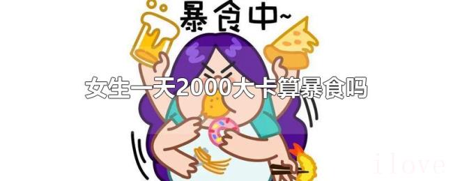 女生一天2000大卡算暴食吗 女生一天2000大卡算暴食吗