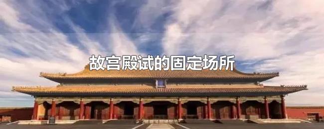 故宫殿试的固定场所 故宫殿试的固定场所