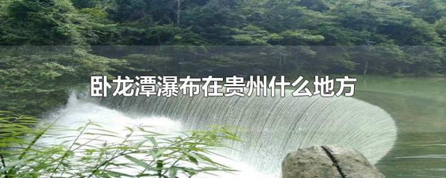 卧龙潭瀑布在贵州什么地方