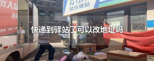 快递到驿站了可以改地址吗 快递到驿站了可以改地址吗