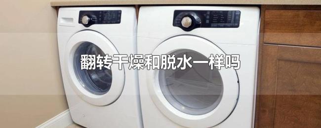 翻转干燥和脱水一样吗