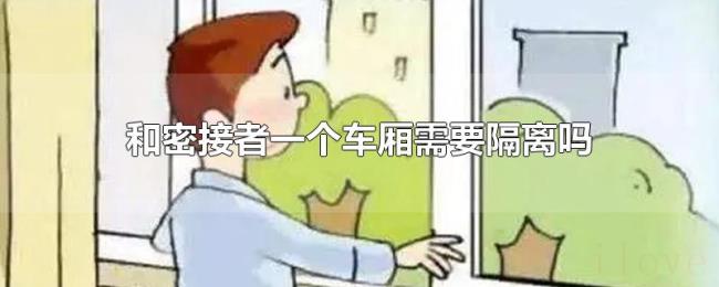 和密接者一个车厢需要隔离吗 和密接者一个车厢需要隔离吗