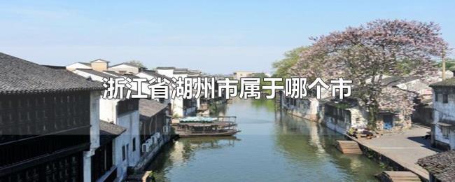 浙江省湖州市属于哪个市
