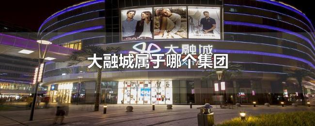 大融城属于哪个集团 大融城属于哪个集团