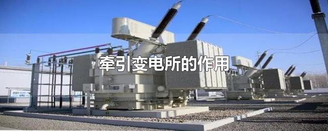 牵引变电所的作用 牵引变电所的作用