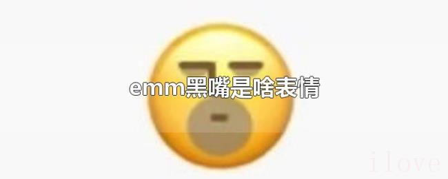 emm黑嘴是啥表情 emm黑嘴是啥表情
