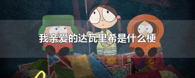 我亲爱的达瓦里希是什么梗 我亲爱的达瓦里希是什么梗
