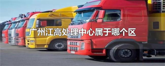 广州江高处理中心属于哪个区