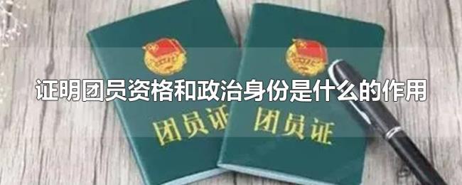 证明团员资格和政治身份是什么的作用
