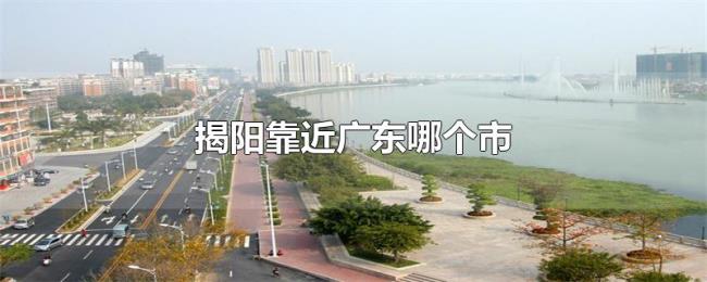 揭阳靠近广东哪个市