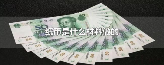 纸币是什么材料做的 纸币是什么材料做的