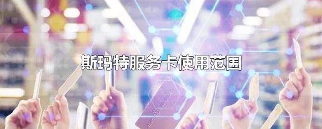 斯玛特服务卡使用范围 斯玛特服务卡使用范围