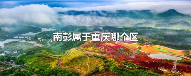 南彭属于重庆哪个区 南彭属于重庆哪个区