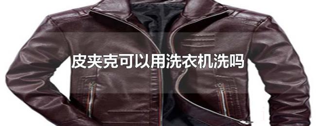 皮夹克可以用洗衣机洗吗 皮夹克可以用洗衣机洗吗