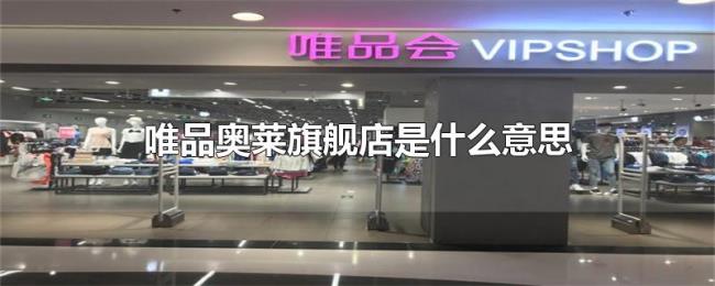 唯品奥莱旗舰店是什么意思 唯品奥莱旗舰店是什么意思