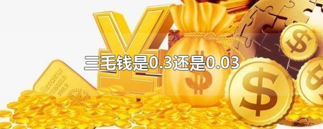 三毛钱是0.3还是0.03 三毛钱是0.3还是0.03