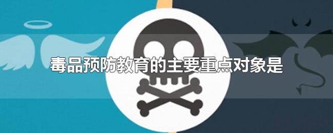 毒品预防教育的主要重点对象是