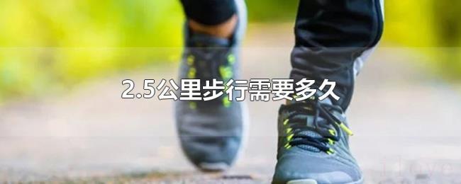 2.5公里步行需要多久 2.5公里步行需要多久