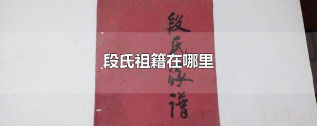 段氏祖籍在哪里 段氏祖籍在哪里