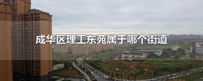 成华区理工东苑属于哪个街道 成华区理工东苑属于哪个街道